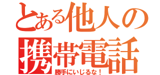 とある他人の携帯電話（勝手にいじるな！）