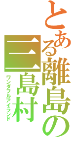 とある離島の三島村（ワンダフルアイランド）