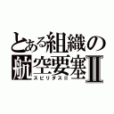 とある組織の航空要塞Ⅱ（スピリダスⅡ）