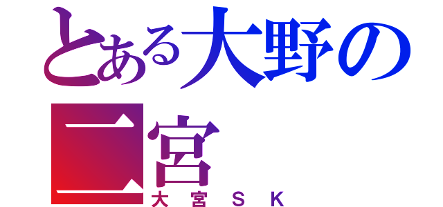 とある大野の二宮（大宮ＳＫ）