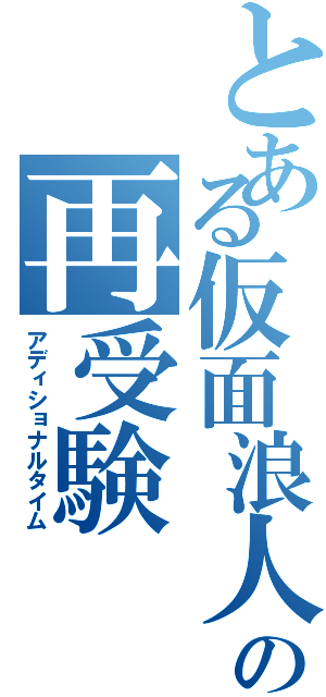 とある仮面浪人の再受験（アディショナルタイム）