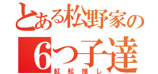 とある松野家の６つ子達（紅松推し）