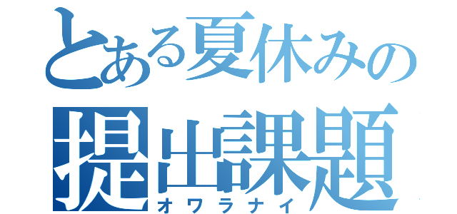 とある夏休みの提出課題（オワラナイ）