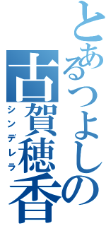 とあるつよしの古賀穂香（シンデレラ）