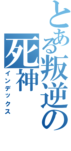 とある叛逆の死神（インデックス）