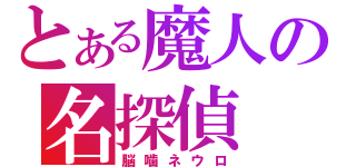 とある魔人の名探偵（脳噛ネウロ）