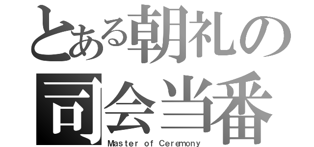 とある朝礼の司会当番（Ｍａｓｔｅｒ ｏｆ Ｃｅｒｅｍｏｎｙ）