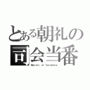 とある朝礼の司会当番（Ｍａｓｔｅｒ ｏｆ Ｃｅｒｅｍｏｎｙ）