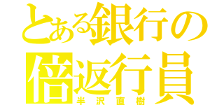 とある銀行の倍返行員（半沢直樹）