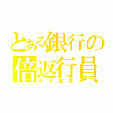 とある銀行の倍返行員（半沢直樹）