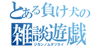 とある負け犬の雑談遊戯（ジカンノムダヅカイ）