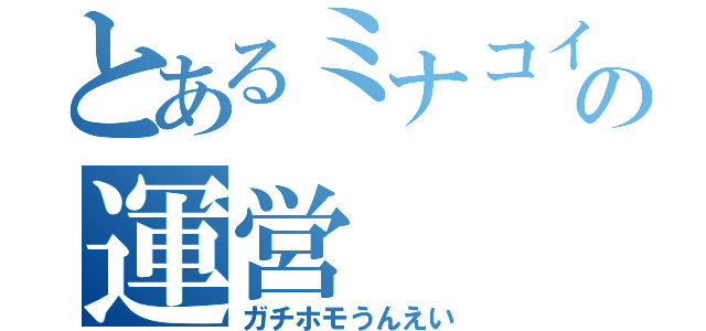 とあるミナコイの運営（ガチホモうんえい）