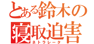 とある鈴木の寝取迫害（ネトラレータ）