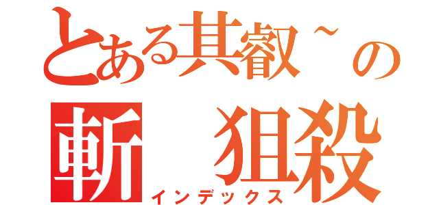 とある其叡~の斬 狙殺（インデックス）