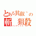 とある其叡~の斬 狙殺（インデックス）