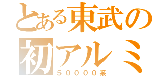 とある東武の初アルミ車両（５００００系）