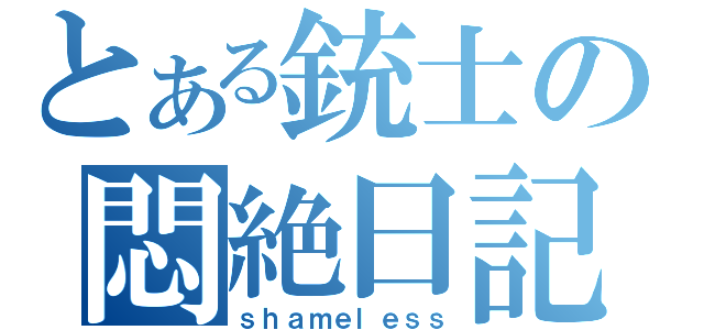 とある銃士の悶絶日記（ｓｈａｍｅｌｅｓｓ）