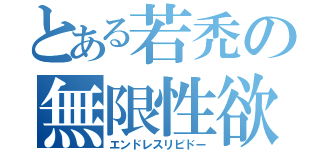 とある若禿の無限性欲（エンドレスリビドー）