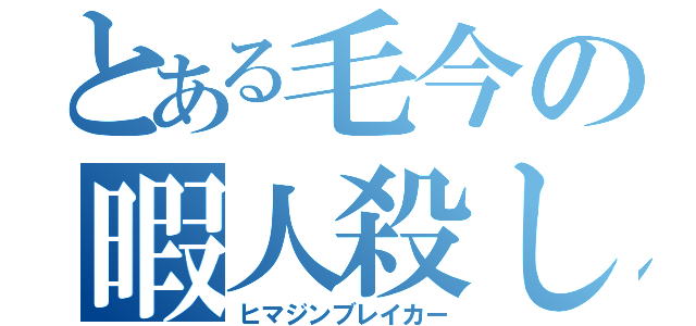 とある毛今の暇人殺し（ヒマジンブレイカー）