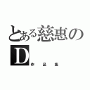 とある慈惠のＤ（作品集）