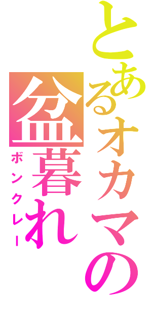 とあるオカマの盆暮れ（ボンクレー）