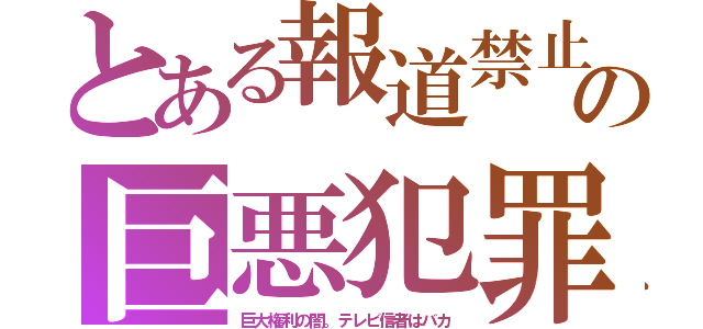 とある報道禁止の巨悪犯罪（巨大権利の闇。テレビ信者はバカ）