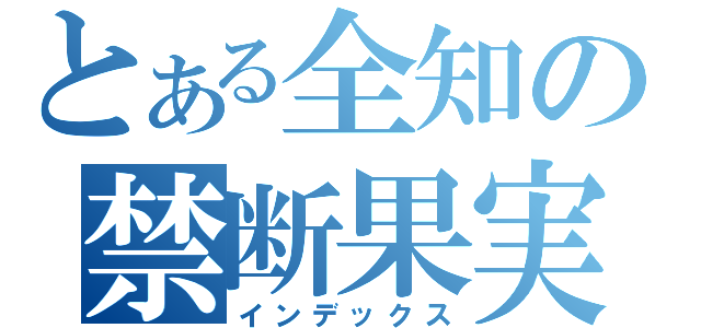 とある全知の禁断果実（インデックス）