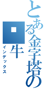 とある金字塔の蜗牛（インデックス）