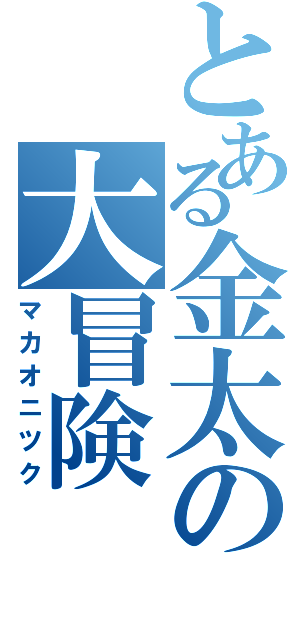 とある金太の大冒険（マカオニツク）