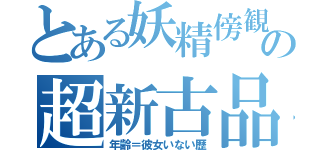 とある妖精傍観者の超新古品（年齢＝彼女いない歴）