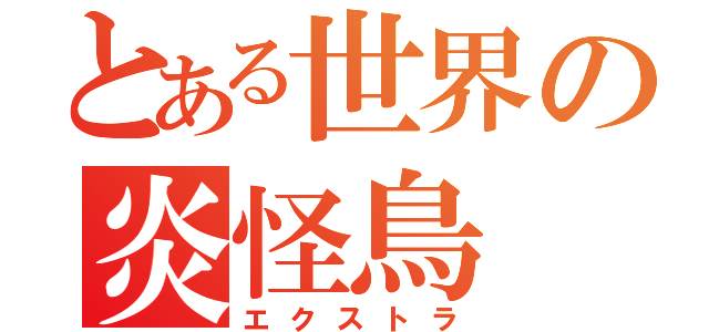 とある世界の炎怪鳥（エクストラ）