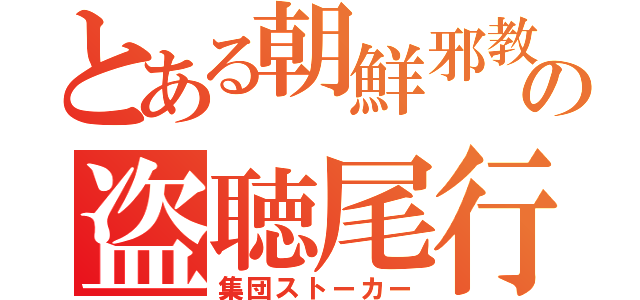 とある朝鮮邪教の盗聴尾行（集団ストーカー）