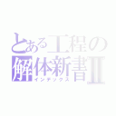 とある工程の解体新書Ⅱ（インデックス）