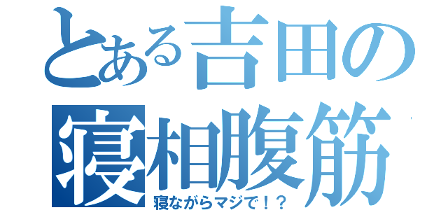 とある吉田の寝相腹筋（寝ながらマジで！？）