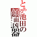 とある池田の顔面凶器（恐ろしい顔）