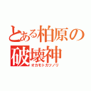 とある柏原の破壊神（オカモトカツノリ）