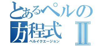 とあるペルの方程式Ⅱ（ペルイクエージョン）