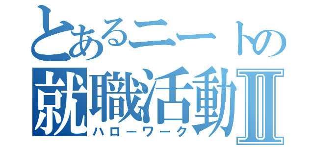 とあるニートの就職活動Ⅱ（ハローワーク）