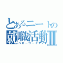 とあるニートの就職活動Ⅱ（ハローワーク）