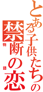 とある子供たちの禁断の恋の（物語）