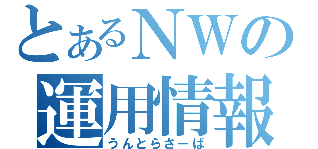 とあるＮＷの運用情報（うんとらさーば）