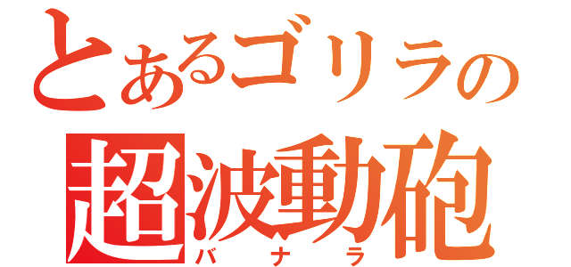 とあるゴリラの超波動砲（バナラ）