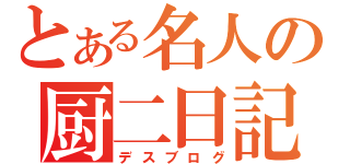 とある名人の厨二日記（デスブログ）