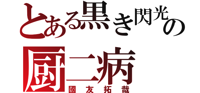 とある黒き閃光の厨二病（國友拓哉）