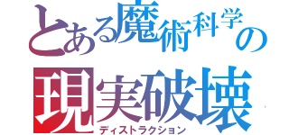 とある魔術科学の現実破壊（ディストラクション）