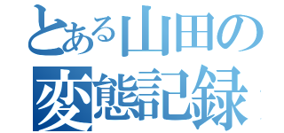 とある山田の変態記録（）