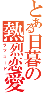 とある日暮の熱烈恋愛（ラブコード）