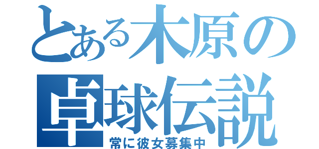 とある木原の卓球伝説（常に彼女募集中）