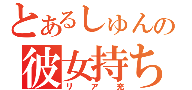 とあるしゅんやの彼女持ち（リア充）