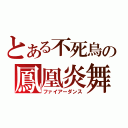 とある不死鳥の鳳凰炎舞（ファイアーダンス）